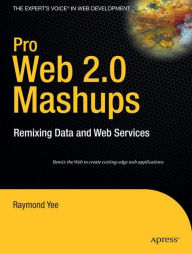 Pro Web 2.0 Mashups: Remixing Data and Web Services Raymond Yee Author