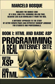 Programming a REAL Internet Site with ASP and HTML: Book I: HTML and Basic ASP Marcelo Bosque Author
