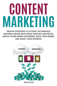 Content Marketing: Proven Strategies to Attract an Engaged Audience Online with Great Content and Social Media to Win More Customers, Build your Brand