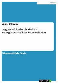 Augmented Reality als Medium strategischer medialer Kommunikation Andre Ullmann Author