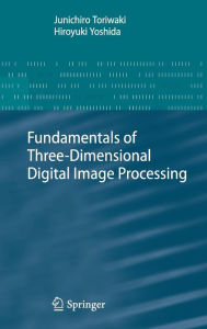 Fundamentals of Three-dimensional Digital Image Processing Junichiro Toriwaki Author