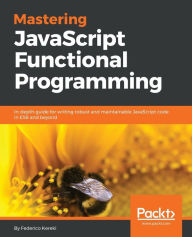 Mastering JavaScript Functional Programming: In-depth guide for writing robust and maintainable JavaScript code in ES8 and beyond Federico Kereki Auth
