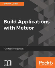 Build Applications with Meteor: Build a variety of cross-platform applications with the world's most complete full-stack JavaScript framework- Meteor