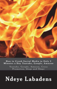 How to Crush Social Media in Only 2 Minutes a Day Youtube, Google, Amazon: Youtube, Google, Amazon, Cross Promotion, blogs and Shapr Ndeye Labadens Au