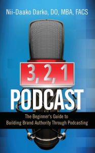 3, 2, 1...Podcast!: The Beginner's Guide to Building Brand Authority Through Podcasting DO MBA FACS Nii-Daako Darko Author