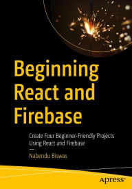 Beginning React and Firebase: Create Four Beginner-Friendly Projects Using React and Firebase Nabendu Biswas Author