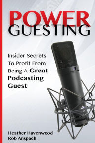 Power Guesting: Insider Secrets To Profit From Being A Great Podcasting Guest Rob Anspach Author