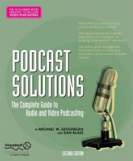 Podcast Solutions: The Complete Guide to Audio and Video Podcasting Michael W. Geoghegan Author