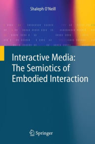 Interactive Media: The Semiotics of Embodied Interaction Shaleph O'Neill Author