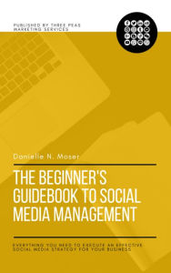 The Beginner's Guidebook to Social Media Management Danielle N. Moser Author