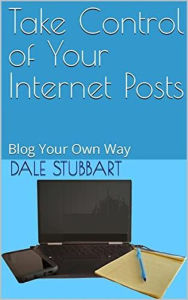 Take Control of Your Internet Posts - Blog Your Own Way Dale Stubbart Author
