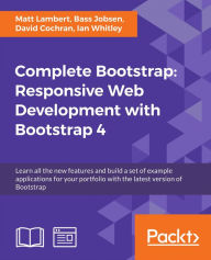 Complete Bootstrap: Responsive Web Development with Bootstrap 4: Learn all the new features and build a set of example applications for your portfolio