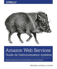 Amazon Web Service Guide de l'administrateur - Les bonnes pratiques pour administrer le cloud d'Amazon - collection O'Reilly Federico Lucifredi Author