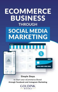 E-Commerce Business through Social Media Marketing: Simple Steps to Start your E-Commerce Brand/Company through Facebook and Instagram Marketing GoldI
