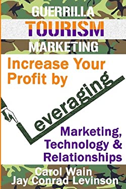 Guerrilla Tourism Marketing : Increase Your Profit by Leveraging Marketing, Technology and Relationships by Carol Wain