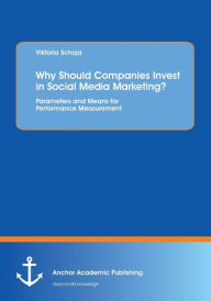 Why Should Companies Invest in Social Media Marketing?: Parameters and Means for Performance Measurement Viktoria Schoja Author