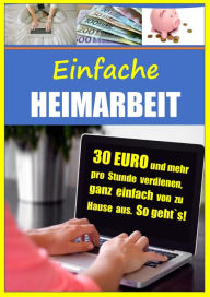 Einfache Heimarbeit - 30 EURO und mehr pro Stunde verdienen, ganz einfach von zu Hause aus.: Online arbeiten und top Nebenverdienst sichern. So geht`s