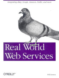Real World Web Services: Integrating EBay, Google, Amazon, FedEx and more Will Iverson Author