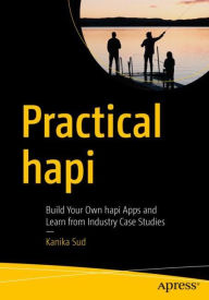 Practical hapi: Build Your Own hapi Apps and Learn from Industry Case Studies Kanika Sud Author