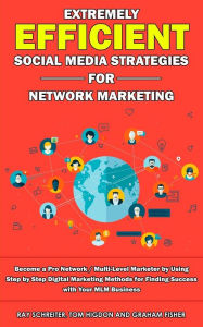 Extremely Efficient Social Media Strategies for Network Marketing: Become a Pro Network / Multi-Level Marketer by Using Step by Step Digital Marketing