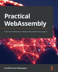 Practical WebAssembly: Explore the fundamentals of WebAssembly programming using Rust Sendil Kumar Nellaiyapen Author