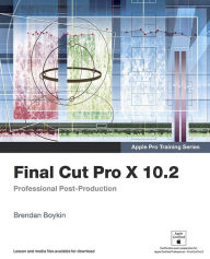 Apple Pro Training Series: Final Cut Pro X 10.2: Professional Post-Production Brendan Boykin Author