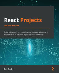 React Projects - Second Edition: Build advanced cross-platform projects with React and React Native to become a professional developer Roy Derks Autho