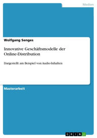 Innovative Geschäftsmodelle der Online-Distribution: Dargestellt am Beispiel von Audio-Inhalten Wolfgang Senges Author