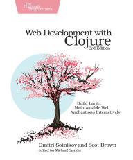 Web Development with Clojure: Build Large, Maintainable Web Applications Interactively Dmitri Sotnikov Author