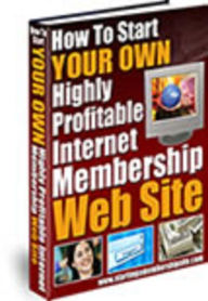 Start Your Own Highly Profitable Internet Membership Web Site Mike Morley Author