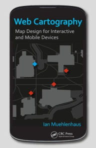 Web Cartography: Map Design for Interactive and Mobile Devices Ian Muehlenhaus Author