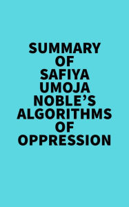 Summary of Safiya Umoja Noble's Algorithms Of Oppression Everest Media Author