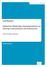 Influencer-Marketing. Zusammenarbeit von Start-up-Unternehmen mit Influencern: Chancen, Risiken, Beispiele Luisa Neumann Author