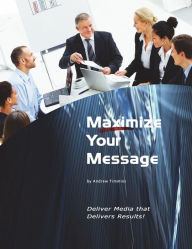Maximize Your Message: Deliver Media that Delivers Results! Andrew Timmins Author