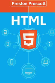 HTML 5: Discover How To Create HTML 5 Web Pages With Ease: Discover How To Create HTML 5 Web Pages With Ease Preston Prescott Author