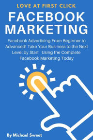 Facebook Marketing: Facebook Advertising From Beginner to Advanced! Take Your Business to the Next Level by Start Using the Complete Facebook Marketin
