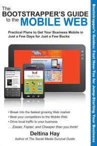 The Bootstrapper's Guide to the Mobile Web: Practical Plans to Get Your Business Mobile in Just a Few Days for Just a Few Bucks Deltina Hay Author