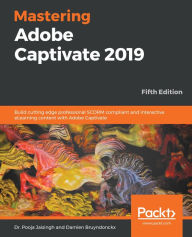 Mastering Adobe Captivate 2019: Build cutting edge professional SCORM compliant and interactive eLearning content with Adobe Captivate Dr. Pooja Jaisi