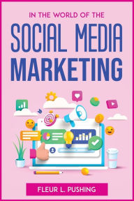 IN THE WORLD OF THE SOCIAL MEDIA MARKETING Fleur L. Pushing Author