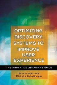 Optimizing Discovery Systems to Improve User Experience: The Innovative Librarian's Guide Bonnie Imler Author