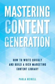 Mastering Content Generation: How to Write Quickly and Build a Rich Marketing Content Library Paula Heikell Author
