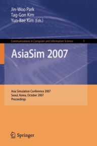 AsiaSim 2007: Asia Simulation Conference 2007, Seoul, Korea, October 10-12, 2007, Proceedings Jin Woo Park Editor