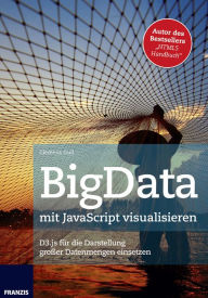 BigData mit JavaScript visualisieren: D3.js für die Darstellung großer Datenmengen einsetzen Clemens Gull Author
