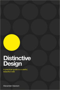 Distinctive Design: A Practical Guide to a Useful, Beautiful Web Alexander Dawson Author