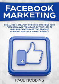 Facebook Marketing: Social Media Strategy Guide for Optimizing Your Facebook Advertising Page, Getting Lots of Likes and Creating Ads That Produce Pow
