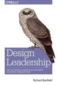 Design Leadership: How Top Design Leaders Build and Grow Successful Organizations Richard Banfield Author