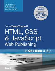 HTML, CSS & JavaScript Web Publishing in One Hour a Day, Sams Teach Yourself: Covering HTML5, CSS3, and jQuery Laura Lemay Author
