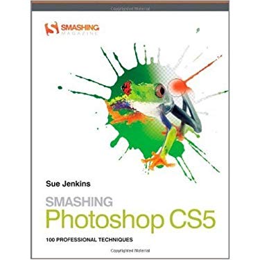 Smashing Photoshop CS5 : 100 Professional Techniques by Sue Jenkins