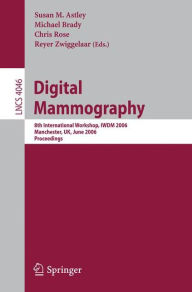 Digital Mammography: 8th International Workshop, IWDM 2006, Manchester, UK, June 18-21, 2006, Proceedings Susan M. Astley Editor