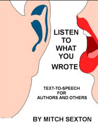 Listen To What You Wrote! Text-To-Speech for Writers and Others Mitch Sexton Author